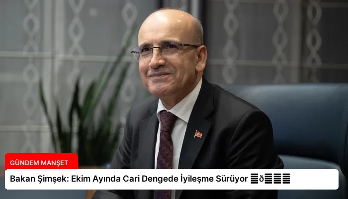 Bakan Şimşek: Ekim Ayında Cari Dengede İyileşme Sürüyor ⏬👇