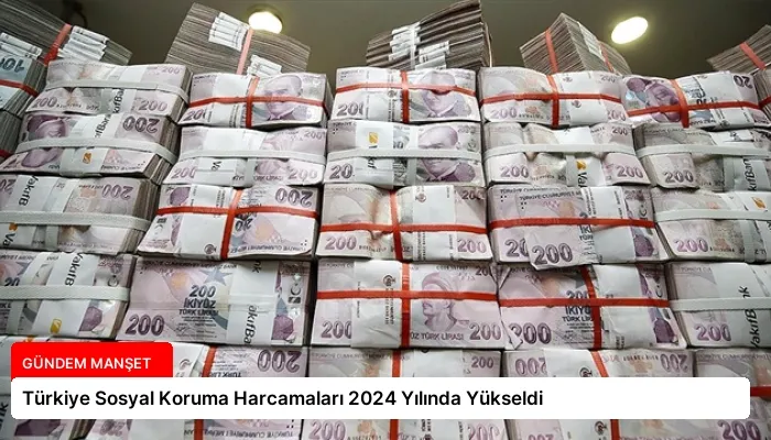 Türkiye Sosyal Koruma Harcamaları 2024 Yılında Yükseldi
