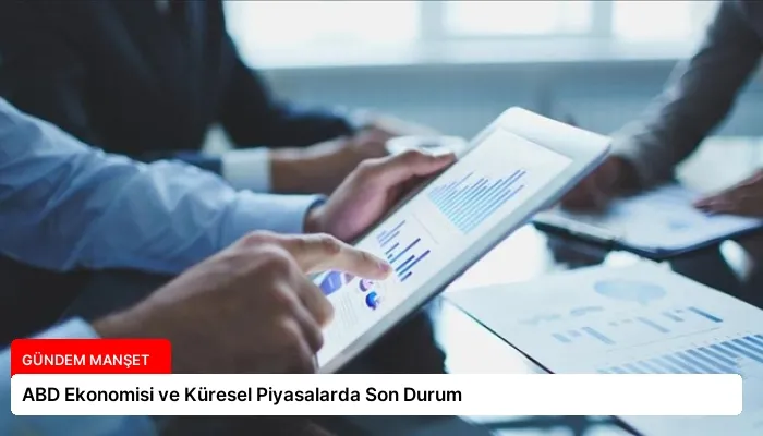 ABD Ekonomisi ve Küresel Piyasalarda Son Durum