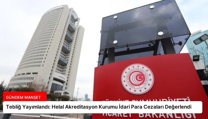 Tebliğ Yayımlandı: Helal Akreditasyon Kurumu İdari Para Cezaları Değerlendi