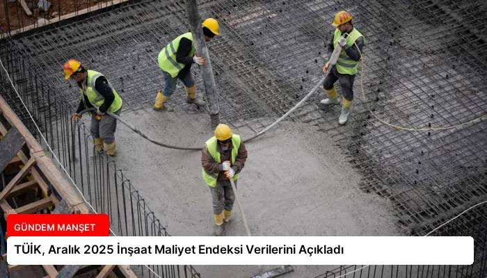 TÜİK, Aralık 2025 İnşaat Maliyet Endeksi Verilerini Açıkladı