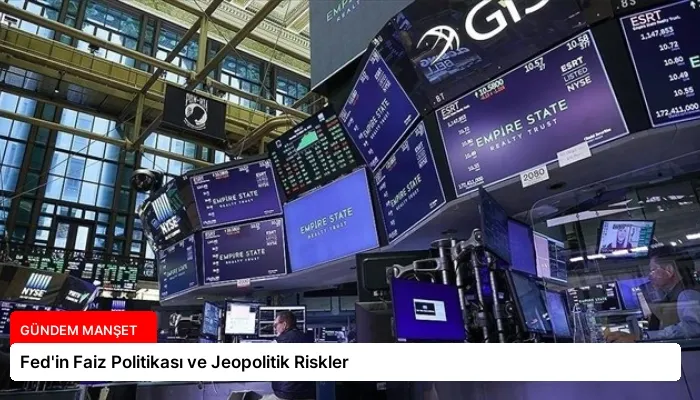 Fed’in Faiz Politikası ve Jeopolitik Riskler