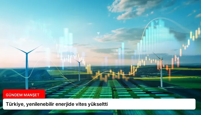 Türkiye, yenilenebilir enerjide vites yükseltti