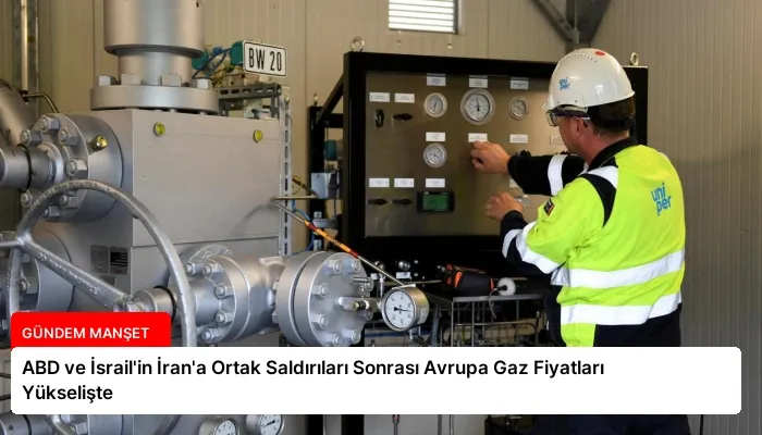 ABD ve İsrail’in İran’a Ortak Saldırıları Sonrası Avrupa Gaz Fiyatları Yükselişte