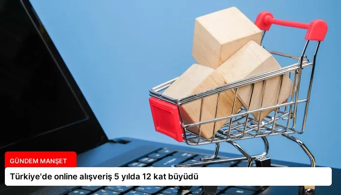 Türkiye’de online alışveriş 5 yılda 12 kat büyüdü