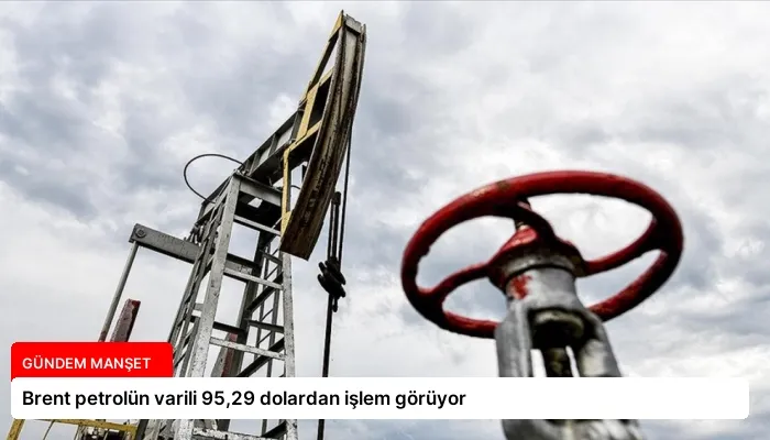 Brent petrolün varili 95,29 dolardan işlem görüyor