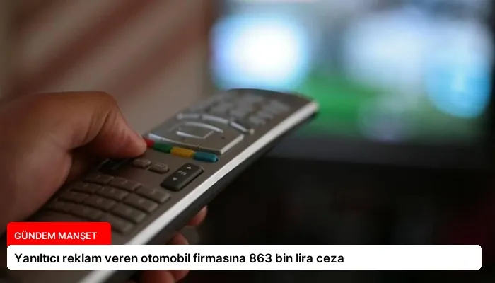 Yanıltıcı reklam veren otomobil firmasına 863 bin lira ceza