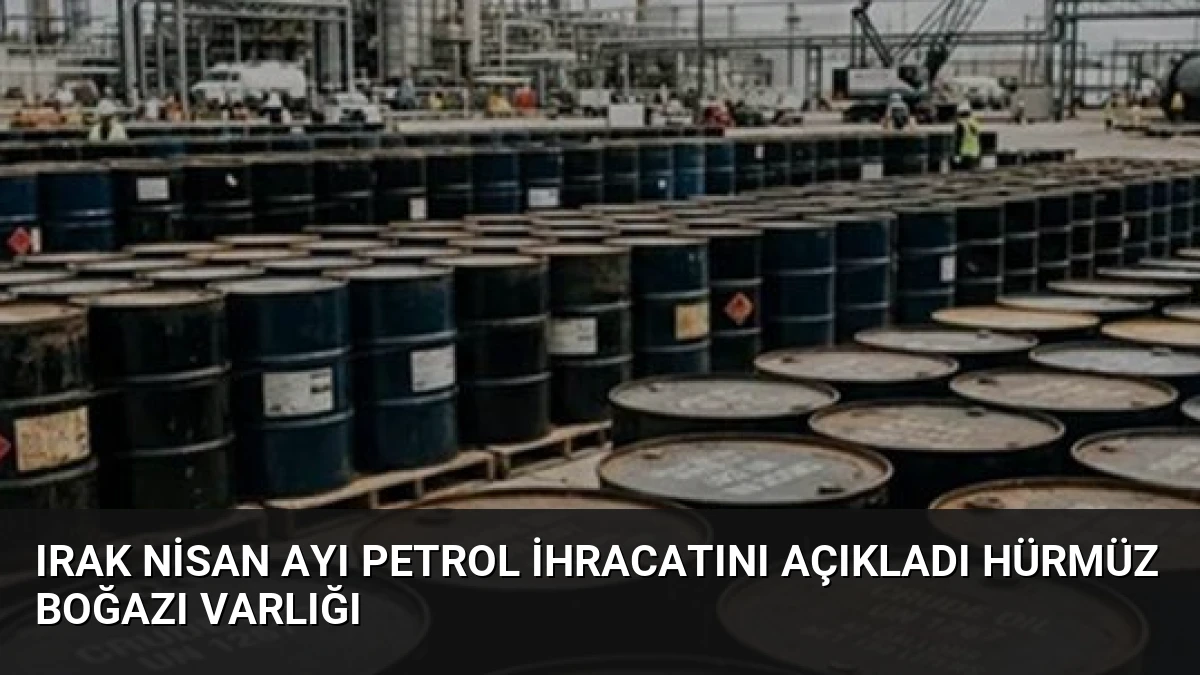 Irak Nisan Ayı Petrol İhracatını Açıkladı Hürmüz Boğazı Varlığı
