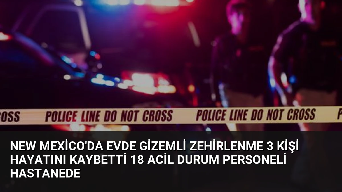 New Mexico’da Evde Gizemli Zehirlenme 3 Kişi Hayatını Kaybetti 18 Acil Durum Personeli Hastanede