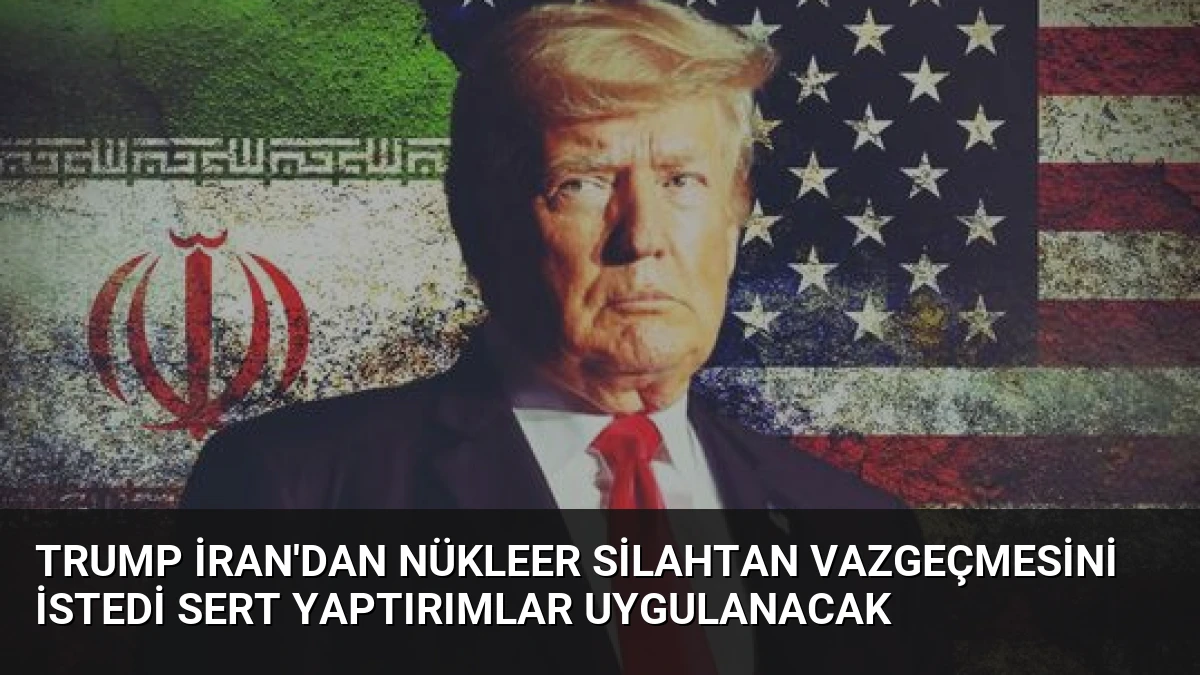 Trump İran’dan Nükleer Silahtan Vazgeçmesini İstedi Sert Yaptırımlar Uygulanacak