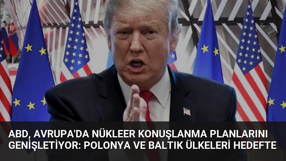ABD, Avrupa’da Nükleer Konuşlanma Planlarını Genişletiyor: Polonya ve Baltık Ülkeleri Hedefte