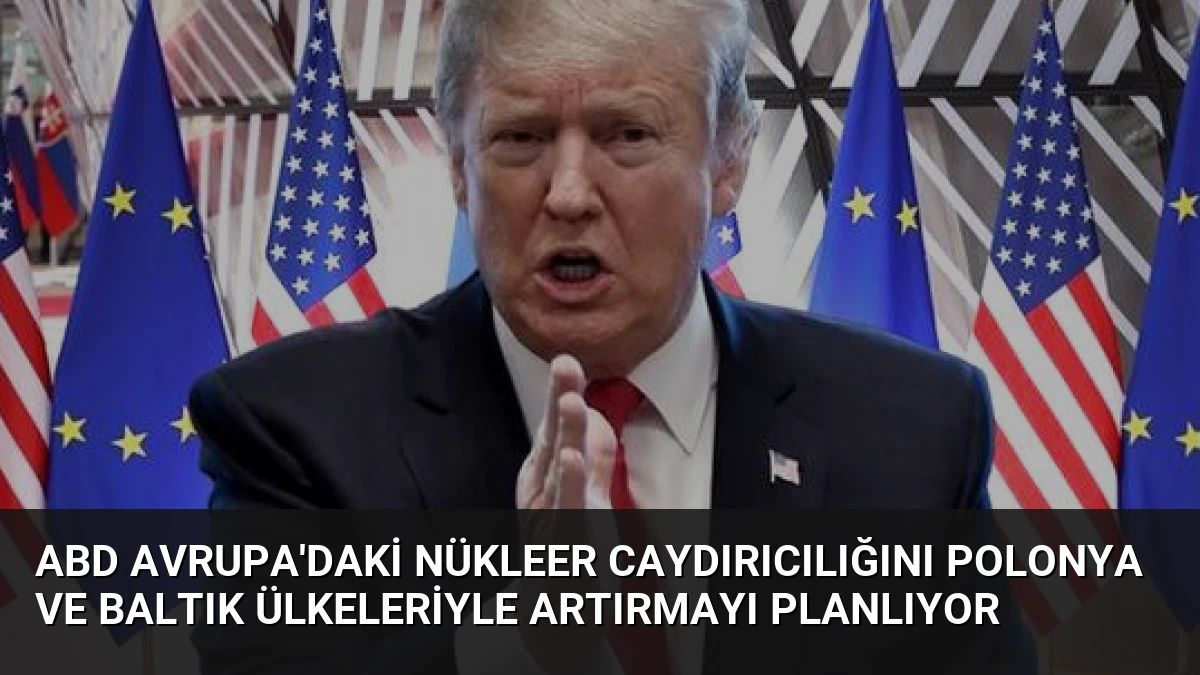 ABD Avrupa’daki nükleer caydırıcılığını Polonya ve Baltık ülkeleriyle artırmayı planlıyor