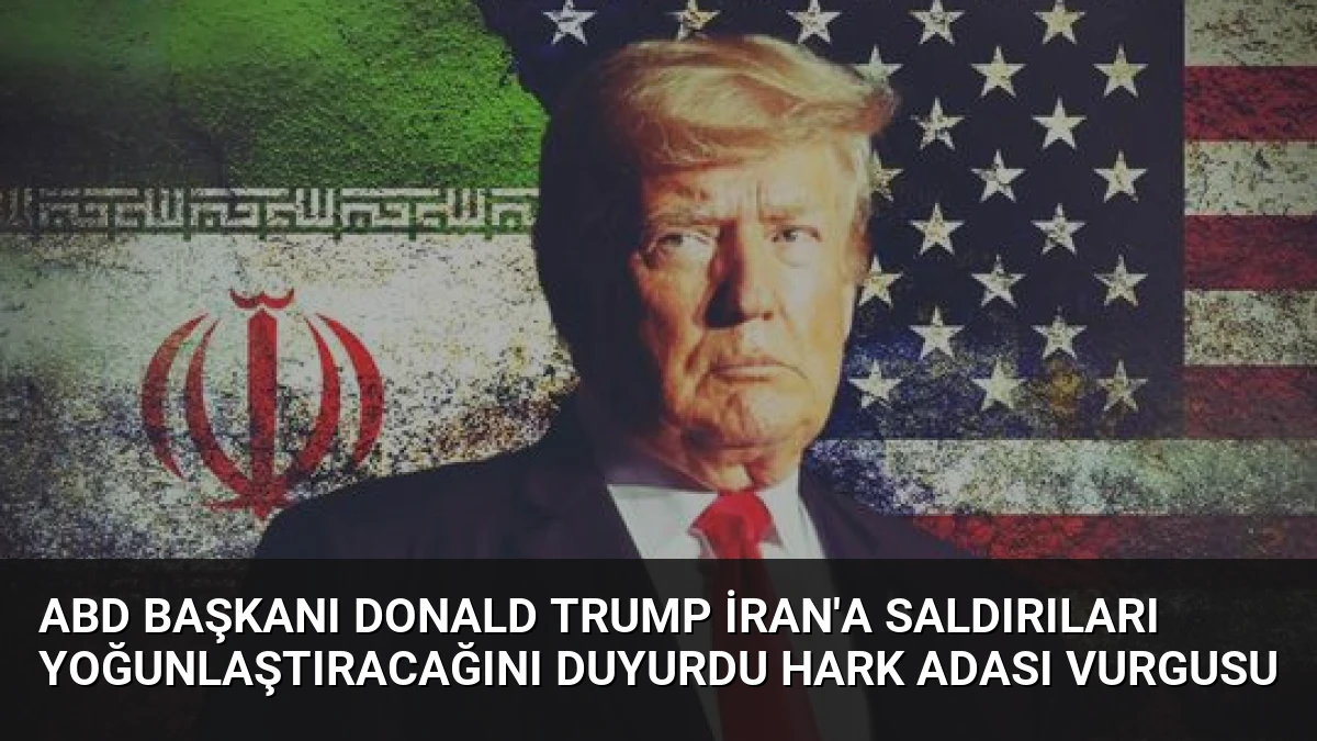 ABD Başkanı Donald Trump İran’a Saldırıları Yoğunlaştıracağını Duyurdu Hark Adası Vurgusu