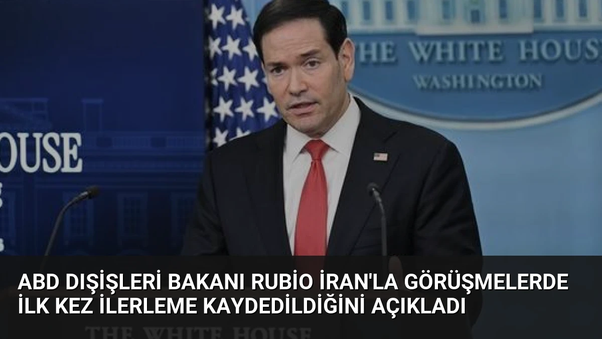 ABD Dışişleri Bakanı Rubio İran’la Görüşmelerde İlk Kez İlerleme Kaydedildiğini Açıkladı