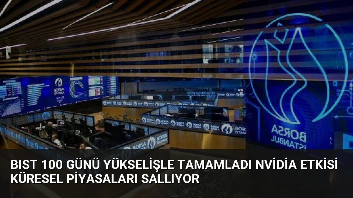 BIST 100 Günü Yükselişle Tamamladı Nvidia Etkisi Küresel Piyasaları Sallıyor