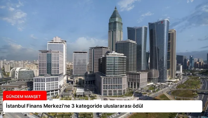 İstanbul Finans Merkezi’ne 3 kategoride uluslararası ödül