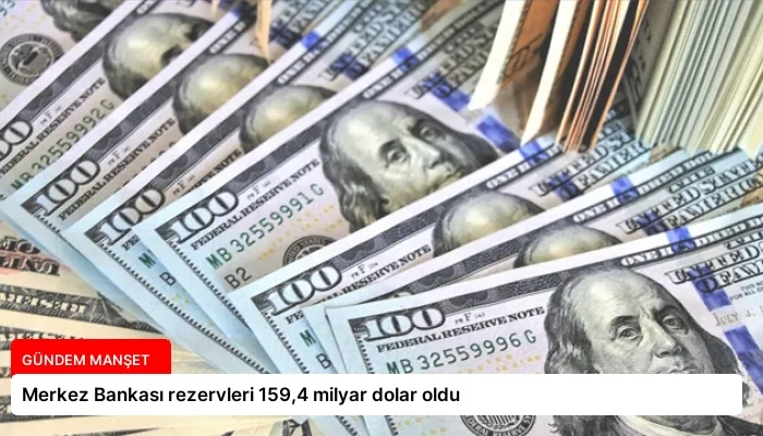 Merkez Bankası rezervleri 159,4 milyar dolar oldu