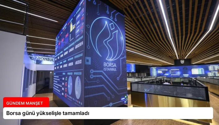 Borsa günü yükselişle tamamladı
