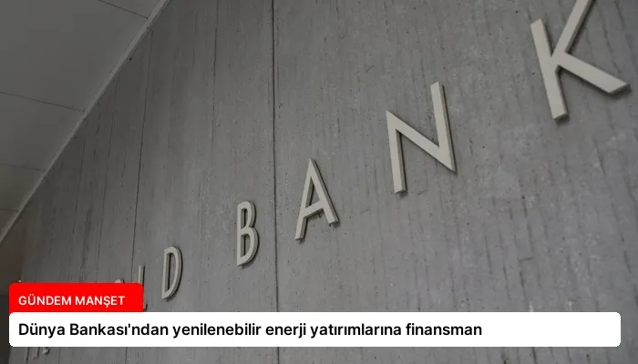 Dünya Bankası’ndan yenilenebilir enerji yatırımlarına finansman