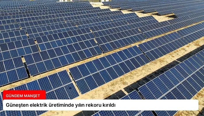 Güneşten elektrik üretiminde yılın rekoru kırıldı