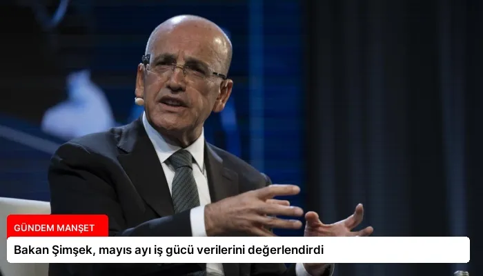 Bakan Şimşek, mayıs ayı iş gücü verilerini değerlendirdi