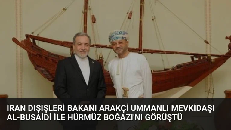 İran Dışişleri Bakanı Arakçi Ummanlı Mevkidaşı Al-Busaidi ile Hürmüz Boğazı’nı Görüştü