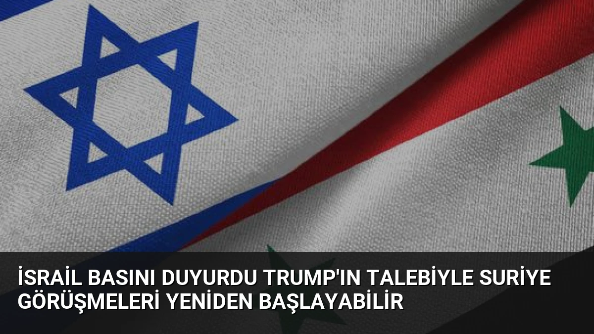 İsrail Basını Duyurdu Trump’ın Talebiyle Suriye Görüşmeleri Yeniden Başlayabilir