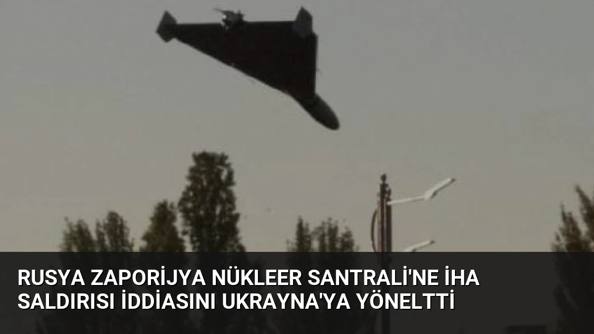 Rusya Zaporijya Nükleer Santrali’ne İHA Saldırısı İddiasını Ukrayna’ya Yöneltti