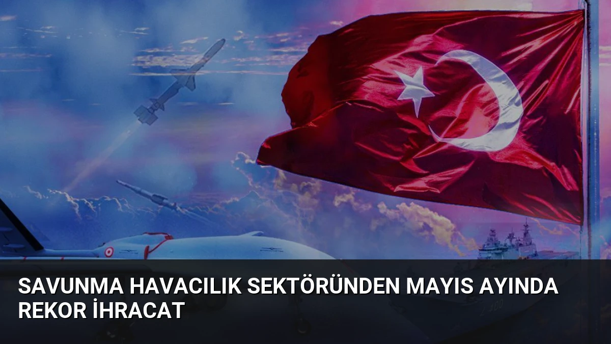 Savunma Havacılık Sektöründen Mayıs Ayında Rekor İhracat