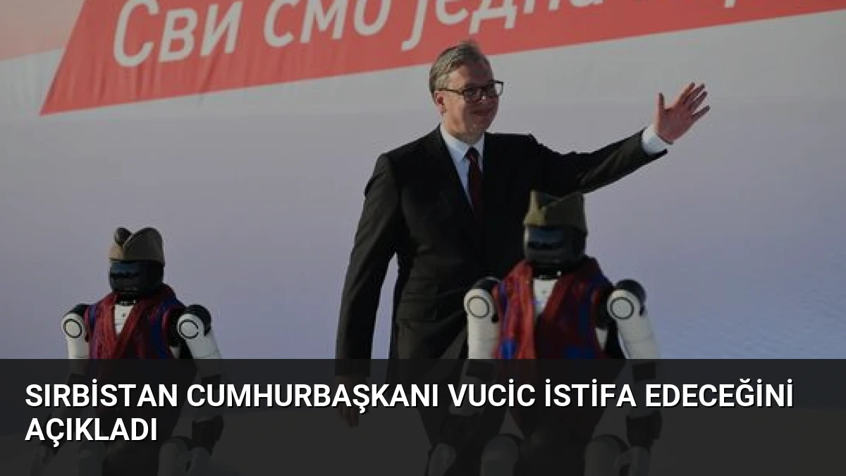 Sırbistan Cumhurbaşkanı Vucic İstifa Edeceğini Açıkladı
