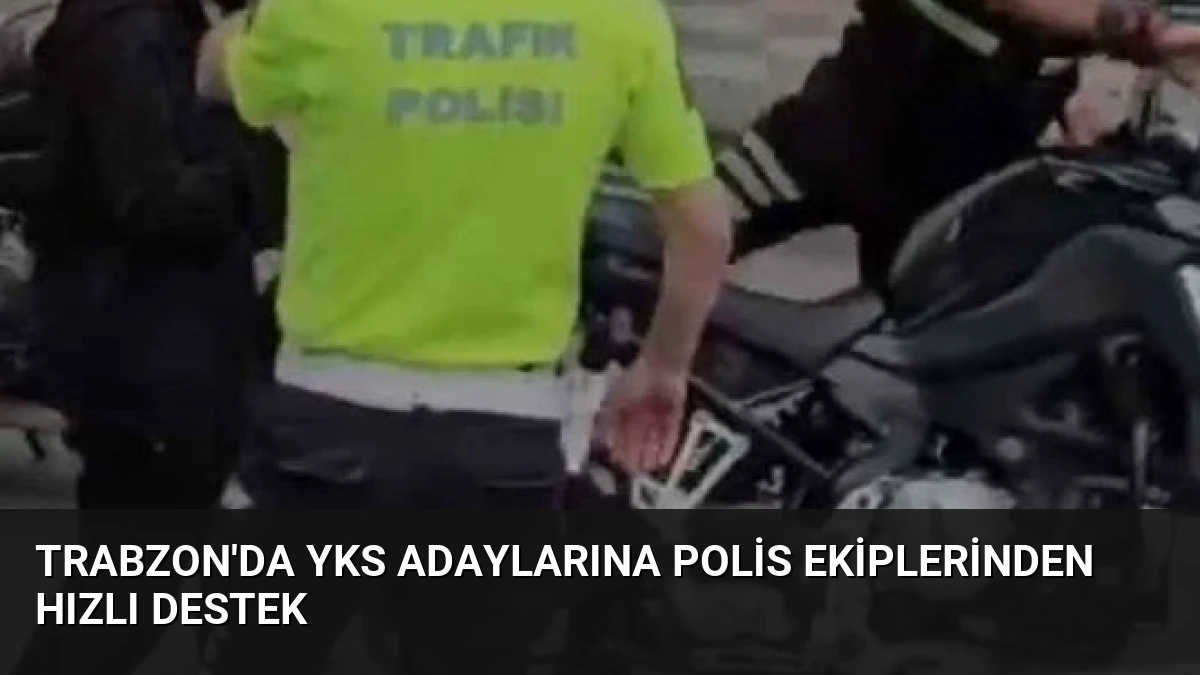 Trabzon’da YKS Adaylarına Polis Ekiplerinden Hızlı Destek