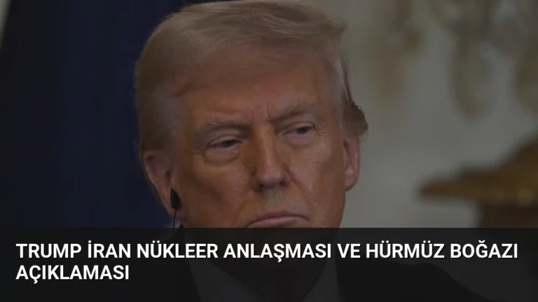 Trump İran Nükleer Anlaşması ve Hürmüz Boğazı Açıklaması