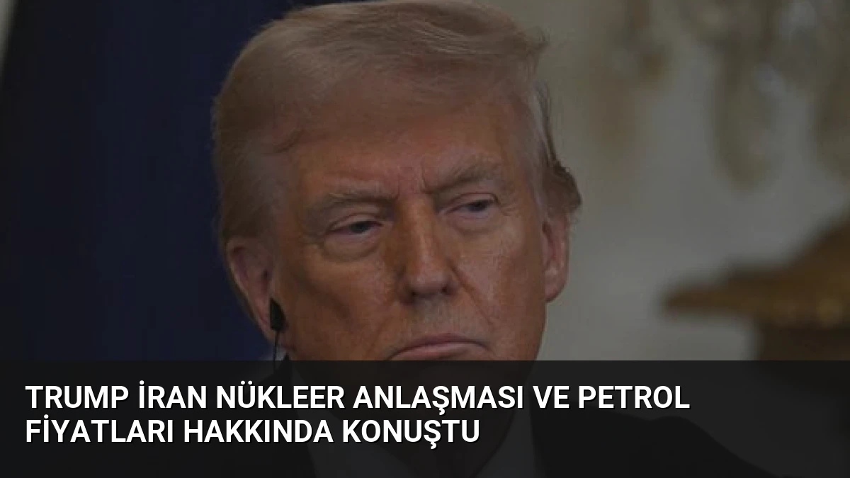 Trump İran Nükleer Anlaşması ve Petrol Fiyatları Hakkında Konuştu