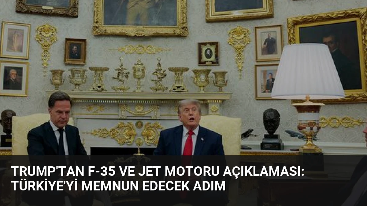 Trump’tan F-35 ve jet motoru açıklaması: Türkiye’yi memnun edecek adım