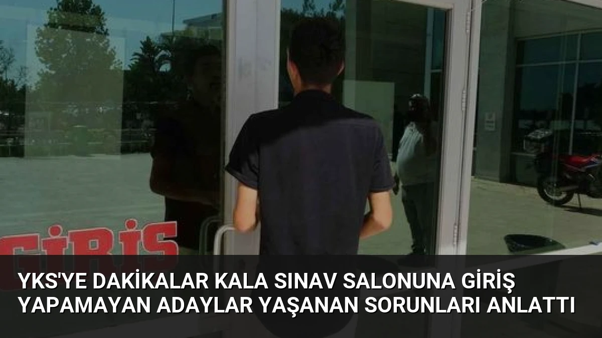YKS’ye Dakikalar Kala Sınav Salonuna Giriş Yapamayan Adaylar Yaşanan Sorunları Anlattı