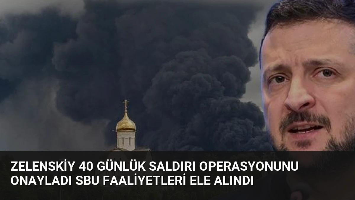 Zelenskiy 40 Günlük Saldırı Operasyonunu Onayladı SBU Faaliyetleri Ele Alındı