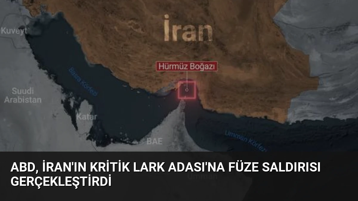 ABD, İran’ın Kritik Lark Adası’na Füze Saldırısı Gerçekleştirdi