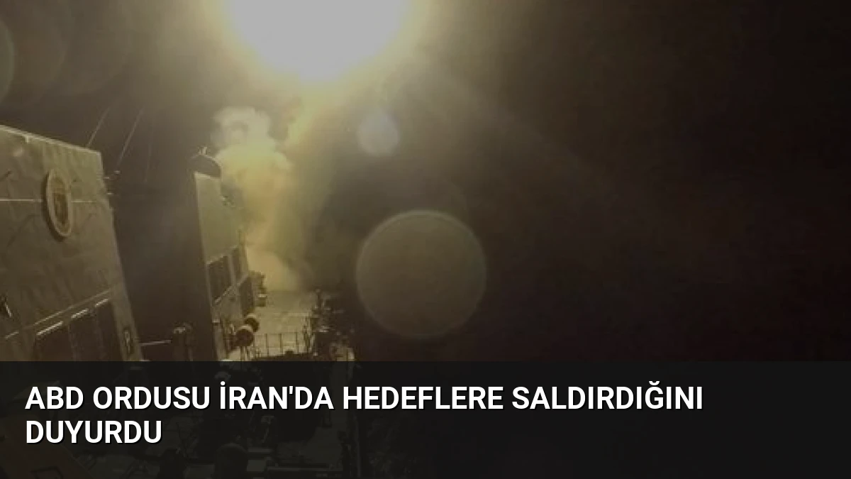 ABD Ordusu İran’da Hedeflere Saldırdığını Duyurdu