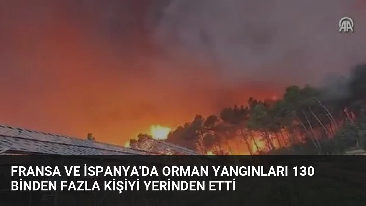 Fransa ve İspanya’da Orman Yangınları 130 Binden Fazla Kişiyi Yerinden Etti