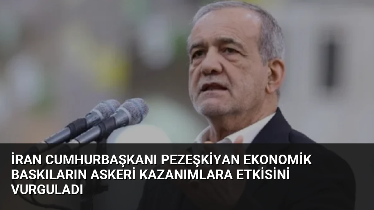 İran Cumhurbaşkanı Pezeşkiyan Ekonomik Baskıların Askeri Kazanımlara Etkisini Vurguladı