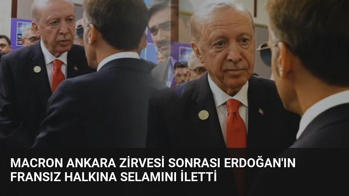 Macron Ankara Zirvesi Sonrası Erdoğan’ın Fransız Halkına Selamını İletti