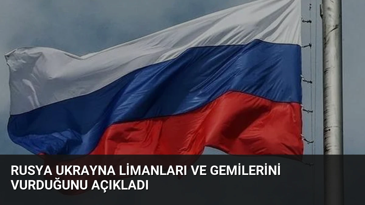 Rusya Ukrayna Limanları ve Gemilerini Vurduğunu Açıkladı