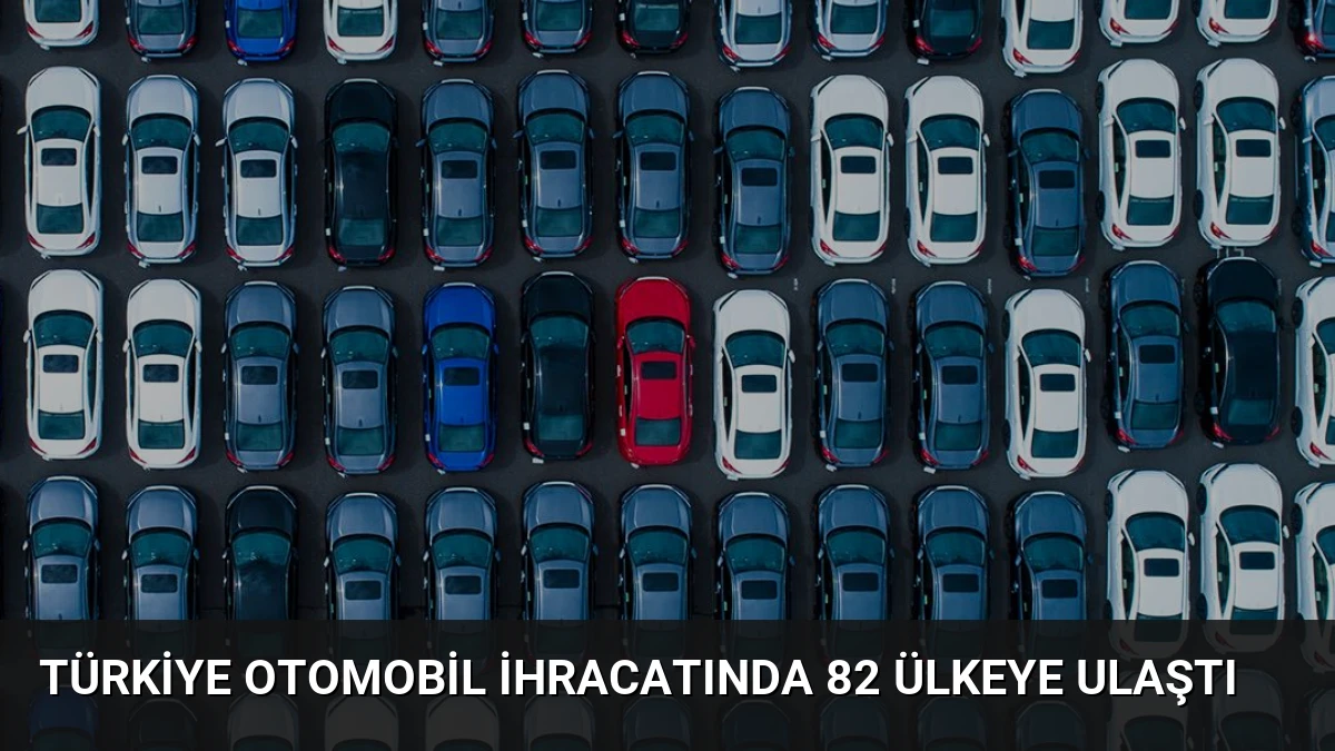 Türkiye Otomobil İhracatında 82 Ülkeye Ulaştı