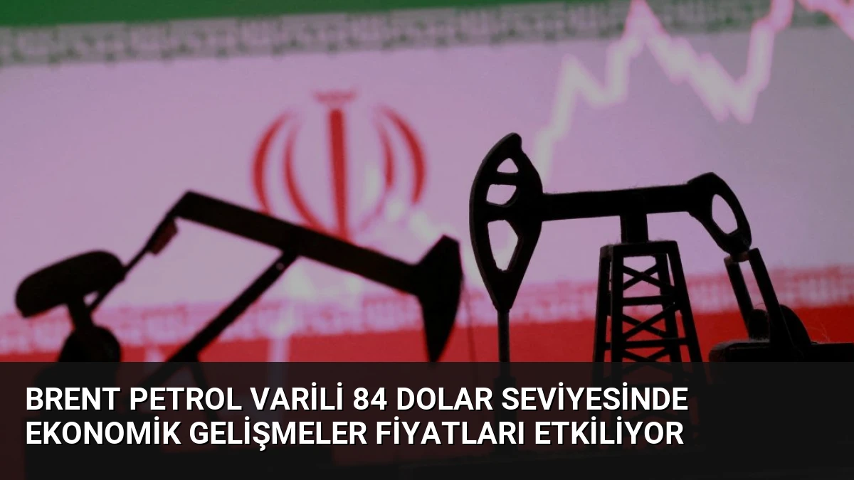 Brent Petrol Varili 84 Dolar Seviyesinde Ekonomik Gelişmeler Fiyatları Etkiliyor