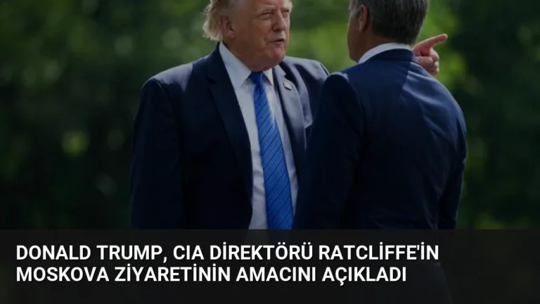 Donald Trump, CIA Direktörü Ratcliffe’in Moskova Ziyaretinin Amacını Açıkladı