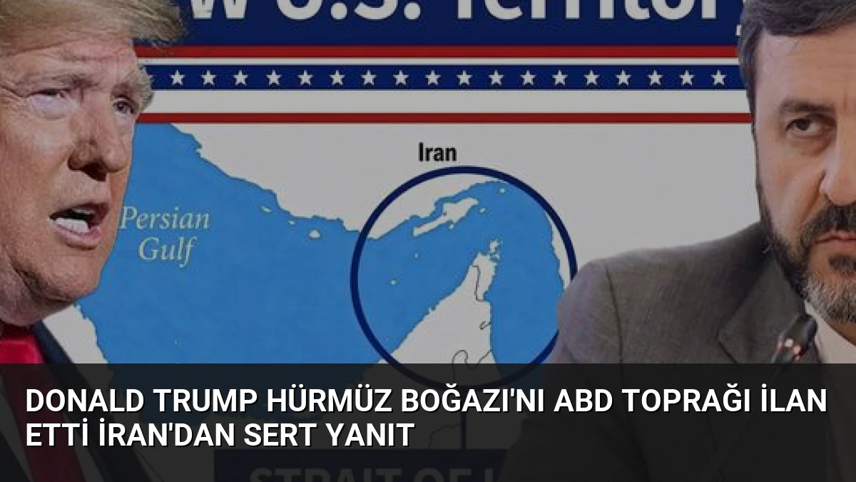 Donald Trump Hürmüz Boğazı’nı ABD toprağı ilan etti İran’dan sert yanıt