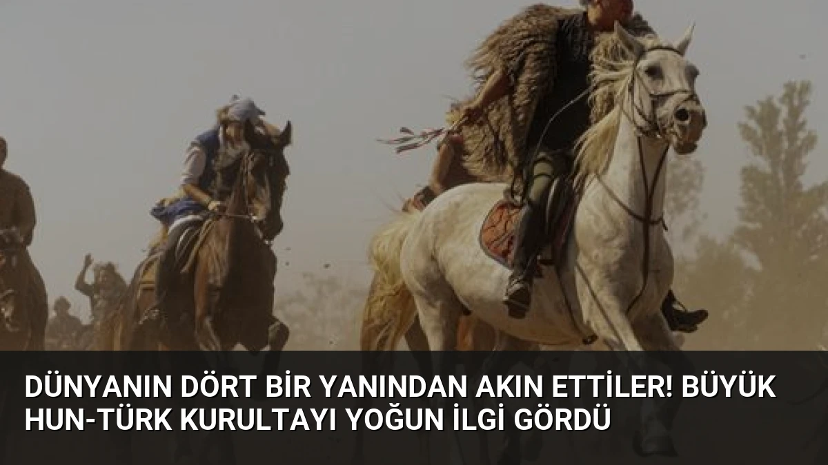 Dünyanın dört bir yanından akın ettiler! Büyük Hun-Türk Kurultayı yoğun ilgi gördü