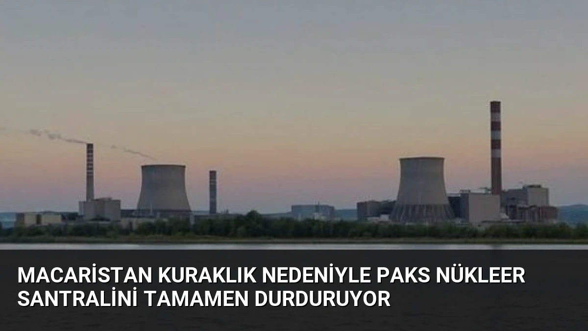 Macaristan Kuraklık Nedeniyle Paks Nükleer Santralini Tamamen Durduruyor