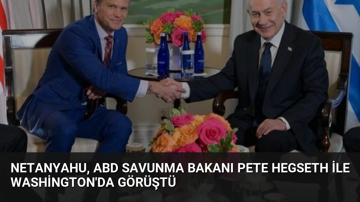 Netanyahu, ABD Savunma Bakanı Pete Hegseth ile Washington’da Görüştü