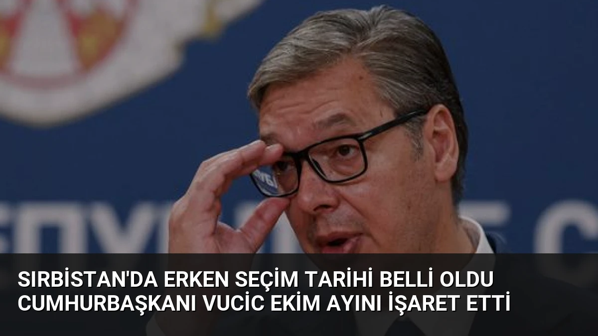 Sırbistan’da Erken Seçim Tarihi Belli Oldu Cumhurbaşkanı Vucic Ekim Ayını İşaret Etti